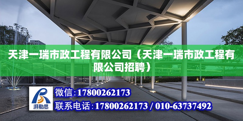 天津一瑞市政工程有限公司（天津一瑞市政工程有限公司招聘） 全國鋼結(jié)構(gòu)廠