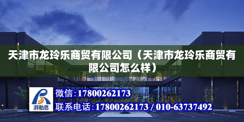 天津市龍玲樂商貿(mào)有限公司（天津市龍玲樂商貿(mào)有限公司怎么樣） 全國鋼結(jié)構(gòu)廠