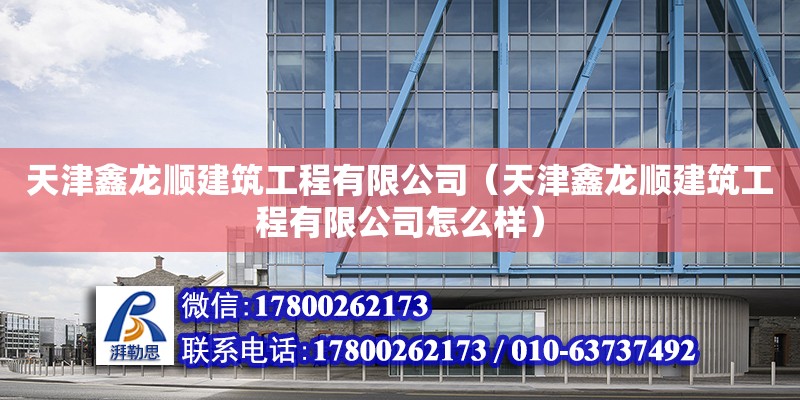 天津鑫龍順建筑工程有限公司（天津鑫龍順建筑工程有限公司怎么樣） 全國鋼結(jié)構(gòu)廠