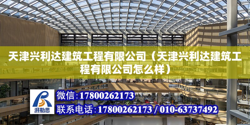 天津興利達(dá)建筑工程有限公司（天津興利達(dá)建筑工程有限公司怎么樣） 全國(guó)鋼結(jié)構(gòu)廠