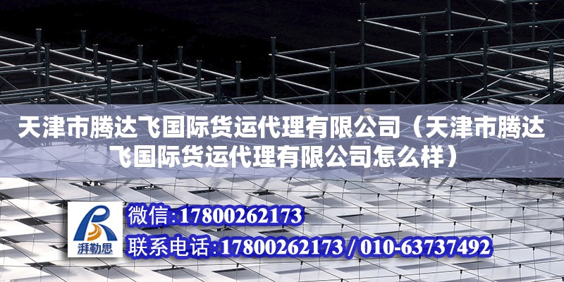 天津市騰達(dá)飛國(guó)際貨運(yùn)代理有限公司（天津市騰達(dá)飛國(guó)際貨運(yùn)代理有限公司怎么樣） 全國(guó)鋼結(jié)構(gòu)廠(chǎng)