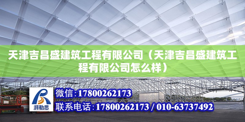 天津吉昌盛建筑工程有限公司（天津吉昌盛建筑工程有限公司怎么樣） 全國鋼結構廠