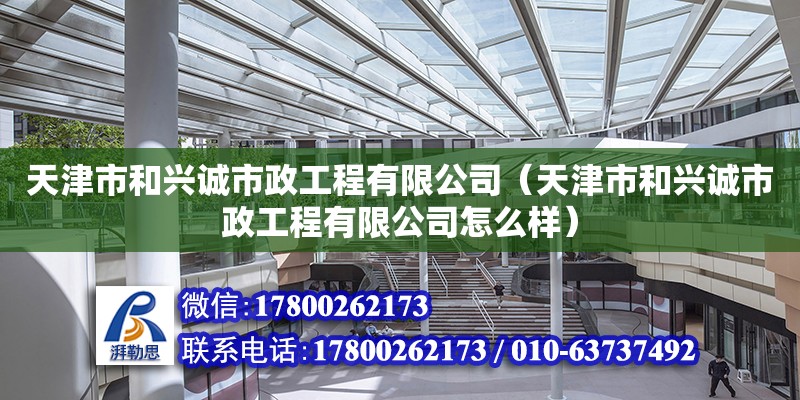 天津市和興誠(chéng)市政工程有限公司（天津市和興誠(chéng)市政工程有限公司怎么樣）