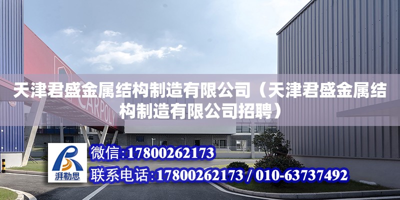 天津君盛金屬結(jié)構(gòu)制造有限公司（天津君盛金屬結(jié)構(gòu)制造有限公司招聘） 全國鋼結(jié)構(gòu)廠