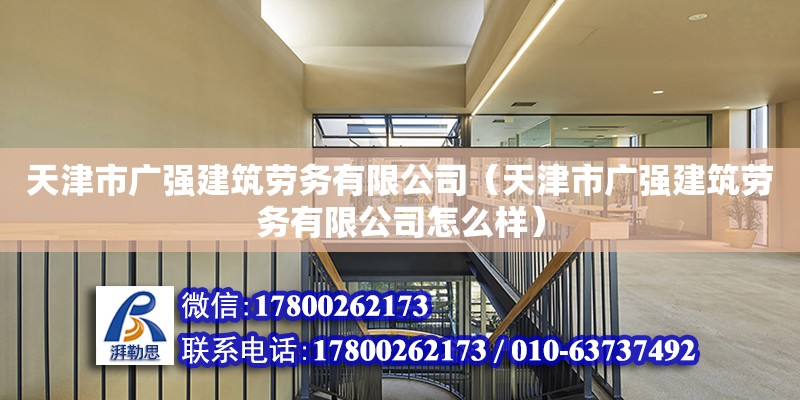 天津市廣強(qiáng)建筑勞務(wù)有限公司（天津市廣強(qiáng)建筑勞務(wù)有限公司怎么樣） 全國(guó)鋼結(jié)構(gòu)廠(chǎng)