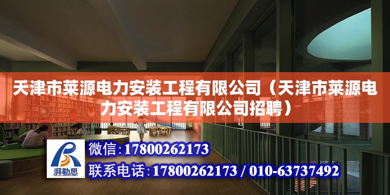 天津市萊源電力安裝工程有限公司（天津市萊源電力安裝工程有限公司招聘） 全國鋼結(jié)構(gòu)廠