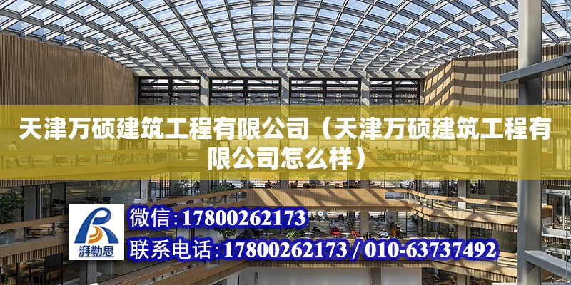 天津萬(wàn)碩建筑工程有限公司（天津萬(wàn)碩建筑工程有限公司怎么樣） 全國(guó)鋼結(jié)構(gòu)廠