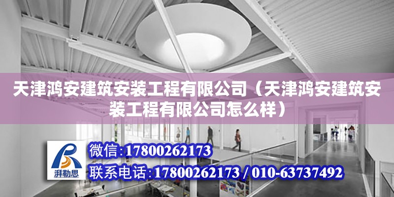 天津鴻安建筑安裝工程有限公司（天津鴻安建筑安裝工程有限公司怎么樣）