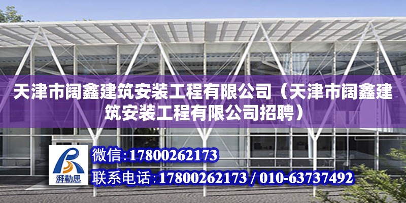 天津市闊鑫建筑安裝工程有限公司（天津市闊鑫建筑安裝工程有限公司招聘） 全國(guó)鋼結(jié)構(gòu)廠