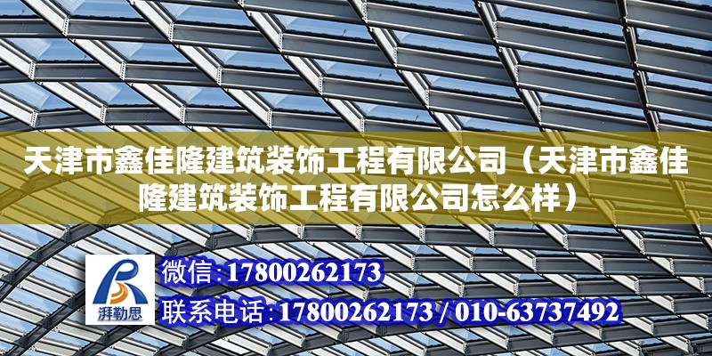 天津市鑫佳隆建筑裝飾工程有限公司（天津市鑫佳隆建筑裝飾工程有限公司怎么樣） 結構工業(yè)鋼結構施工