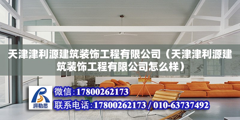 天津津利源建筑裝飾工程有限公司（天津津利源建筑裝飾工程有限公司怎么樣） 全國(guó)鋼結(jié)構(gòu)廠