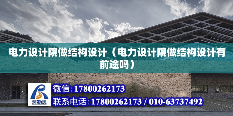 電力設計院做結(jié)構(gòu)設計（電力設計院做結(jié)構(gòu)設計有前途嗎） 鋼結(jié)構(gòu)網(wǎng)架設計