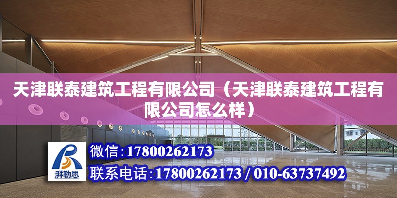 天津聯(lián)泰建筑工程有限公司（天津聯(lián)泰建筑工程有限公司怎么樣） 全國鋼結構廠