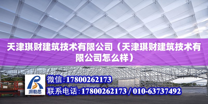 天津琪財建筑技術有限公司（天津琪財建筑技術有限公司怎么樣） 全國鋼結構廠