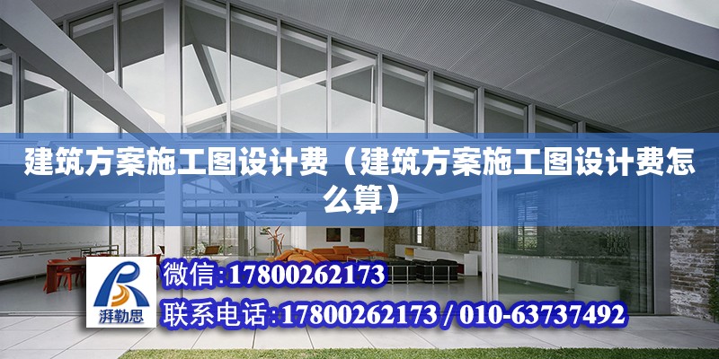 建筑方案施工圖設計費（建筑方案施工圖設計費怎么算）