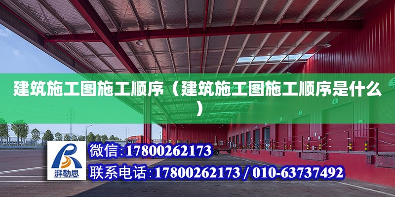 建筑施工圖施工順序（建筑施工圖施工順序是什么）