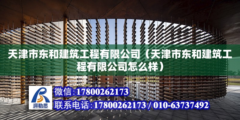 天津市東和建筑工程有限公司（天津市東和建筑工程有限公司怎么樣） 全國鋼結(jié)構(gòu)廠