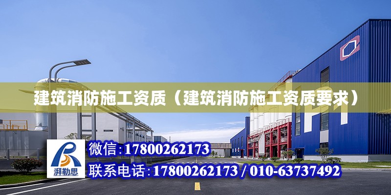 建筑消防施工資質(zhì)（建筑消防施工資質(zhì)要求）