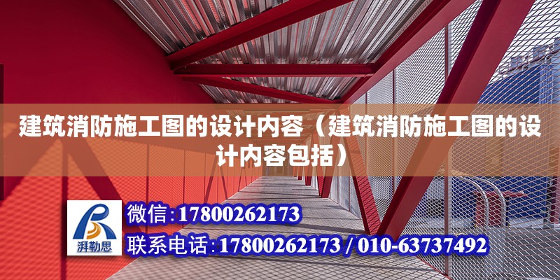 建筑消防施工圖的設(shè)計(jì)內(nèi)容（建筑消防施工圖的設(shè)計(jì)內(nèi)容包括）