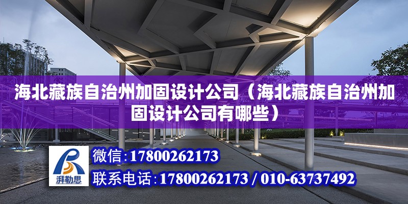 海北藏族自治州加固設計公司（海北藏族自治州加固設計公司有哪些）