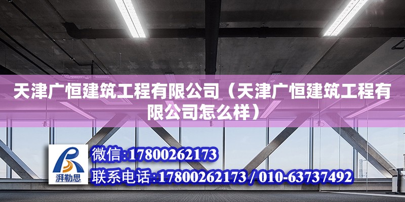 天津廣恒建筑工程有限公司（天津廣恒建筑工程有限公司怎么樣） 全國鋼結構廠