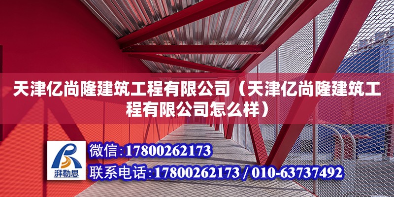 天津億尚隆建筑工程有限公司（天津億尚隆建筑工程有限公司怎么樣） 全國(guó)鋼結(jié)構(gòu)廠