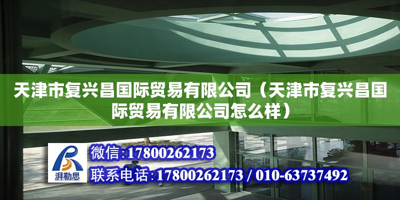 天津市復(fù)興昌國際貿(mào)易有限公司（天津市復(fù)興昌國際貿(mào)易有限公司怎么樣） 全國鋼結(jié)構(gòu)廠