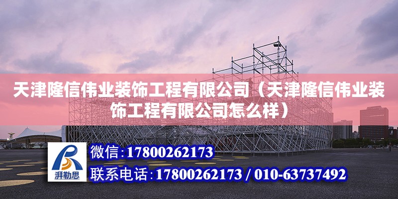 天津隆信偉業(yè)裝飾工程有限公司（天津隆信偉業(yè)裝飾工程有限公司怎么樣） 結(jié)構(gòu)工業(yè)鋼結(jié)構(gòu)設(shè)計