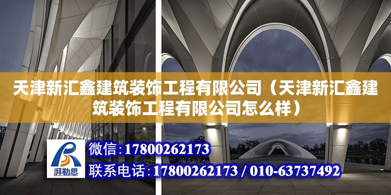 天津新匯鑫建筑裝飾工程有限公司（天津新匯鑫建筑裝飾工程有限公司怎么樣）