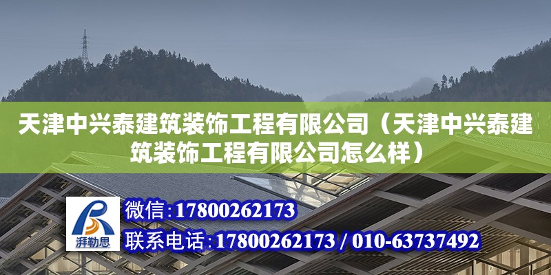 天津中興泰建筑裝飾工程有限公司（天津中興泰建筑裝飾工程有限公司怎么樣） 全國(guó)鋼結(jié)構(gòu)廠