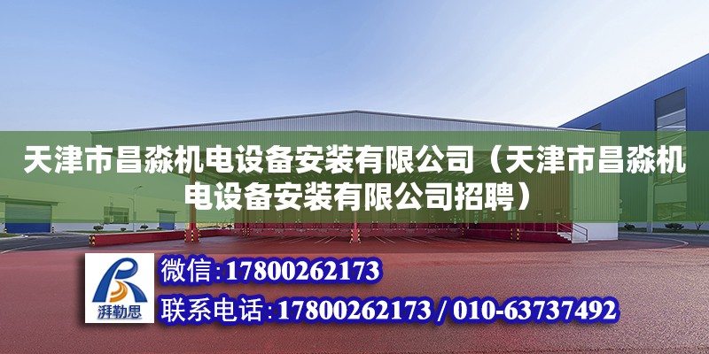 天津市昌淼機(jī)電設(shè)備安裝有限公司（天津市昌淼機(jī)電設(shè)備安裝有限公司招聘） 全國(guó)鋼結(jié)構(gòu)廠