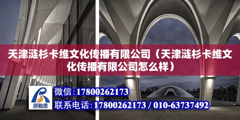 天津漣杉卡維文化傳播有限公司（天津漣杉卡維文化傳播有限公司怎么樣）