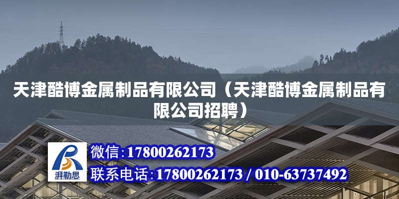 天津酷博金屬制品有限公司（天津酷博金屬制品有限公司招聘） 全國鋼結(jié)構(gòu)廠