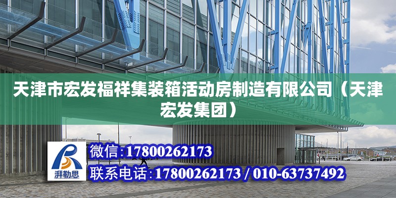 天津市宏發(fā)福祥集裝箱活動房制造有限公司（天津宏發(fā)集團） 全國鋼結(jié)構(gòu)廠