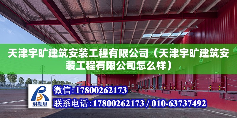 天津宇曠建筑安裝工程有限公司（天津宇曠建筑安裝工程有限公司怎么樣） 全國鋼結(jié)構(gòu)廠