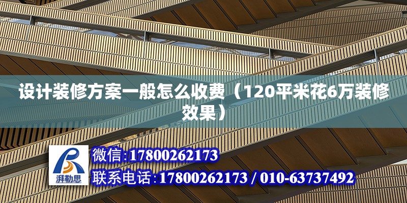 設(shè)計(jì)裝修方案一般怎么收費(fèi)（120平米花6萬裝修效果） 鋼結(jié)構(gòu)網(wǎng)架設(shè)計(jì)