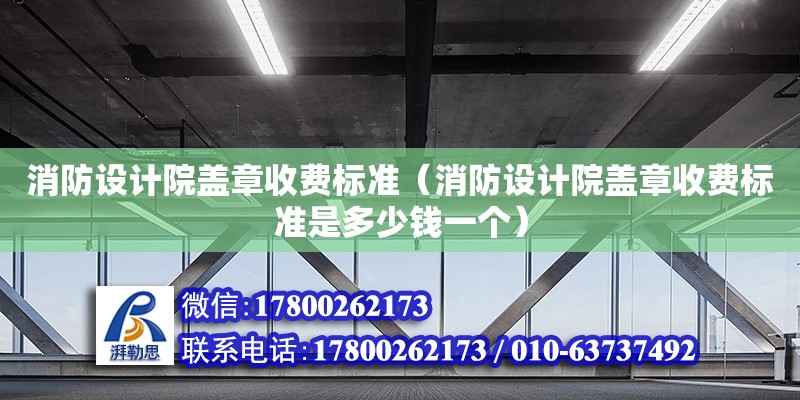 消防設(shè)計(jì)院蓋章收費(fèi)標(biāo)準(zhǔn)（消防設(shè)計(jì)院蓋章收費(fèi)標(biāo)準(zhǔn)是多少錢一個）