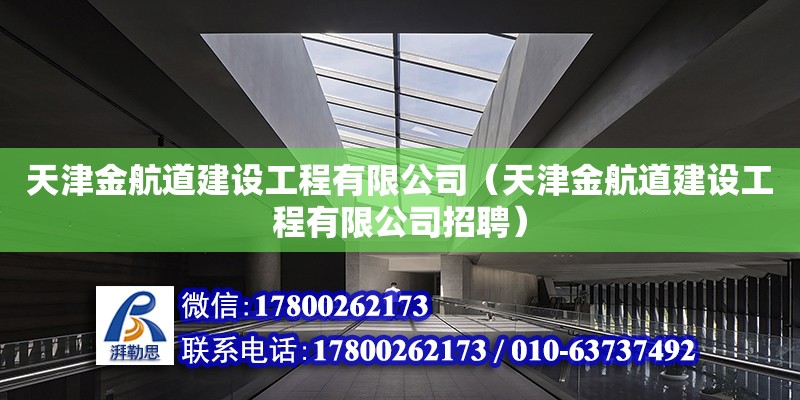 天津金航道建設(shè)工程有限公司（天津金航道建設(shè)工程有限公司招聘） 全國鋼結(jié)構(gòu)廠