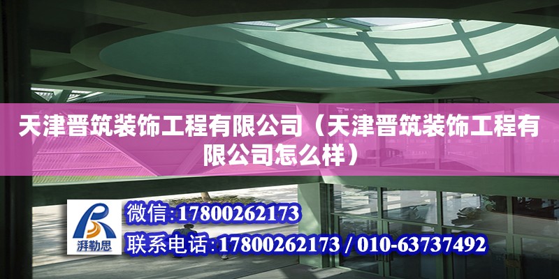 天津晉筑裝飾工程有限公司（天津晉筑裝飾工程有限公司怎么樣） 全國鋼結(jié)構(gòu)廠