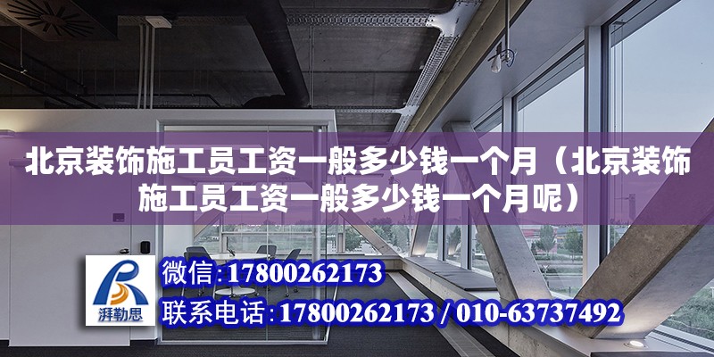 北京裝飾施工員工資一般多少錢一個(gè)月（北京裝飾施工員工資一般多少錢一個(gè)月呢） 鋼結(jié)構(gòu)網(wǎng)架設(shè)計(jì)