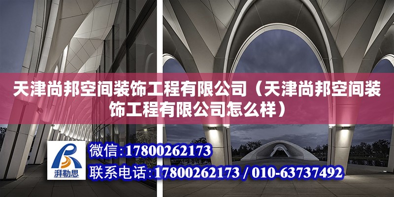 天津尚邦空間裝飾工程有限公司（天津尚邦空間裝飾工程有限公司怎么樣） 全國(guó)鋼結(jié)構(gòu)廠