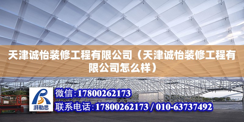 天津誠(chéng)怡裝修工程有限公司（天津誠(chéng)怡裝修工程有限公司怎么樣） 全國(guó)鋼結(jié)構(gòu)廠