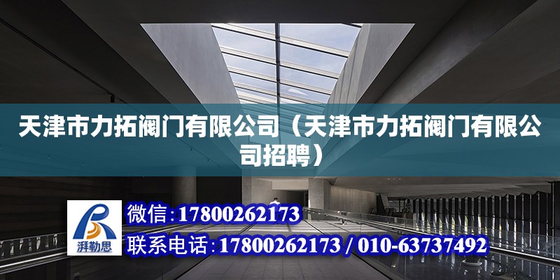 天津市力拓閥門有限公司（天津市力拓閥門有限公司招聘） 全國(guó)鋼結(jié)構(gòu)廠