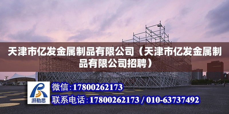 天津市億發(fā)金屬制品有限公司（天津市億發(fā)金屬制品有限公司招聘） 鋼結(jié)構(gòu)網(wǎng)架施工