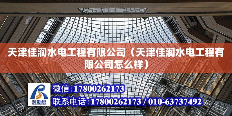 天津佳潤水電工程有限公司（天津佳潤水電工程有限公司怎么樣） 全國鋼結(jié)構(gòu)廠