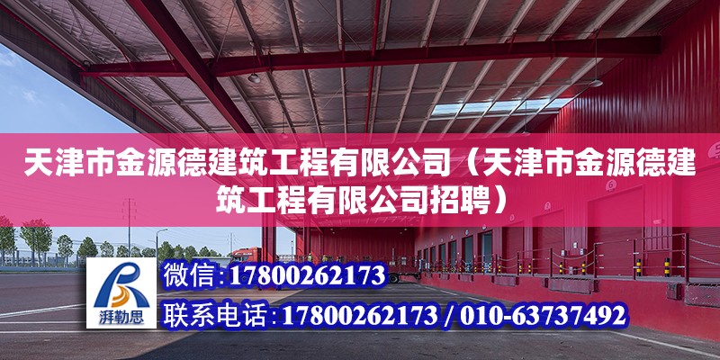 天津市金源德建筑工程有限公司（天津市金源德建筑工程有限公司招聘） 全國鋼結(jié)構(gòu)廠