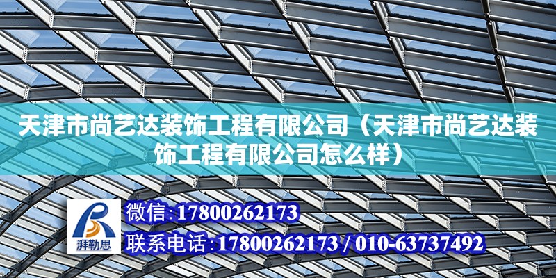 天津市尚藝達(dá)裝飾工程有限公司（天津市尚藝達(dá)裝飾工程有限公司怎么樣）