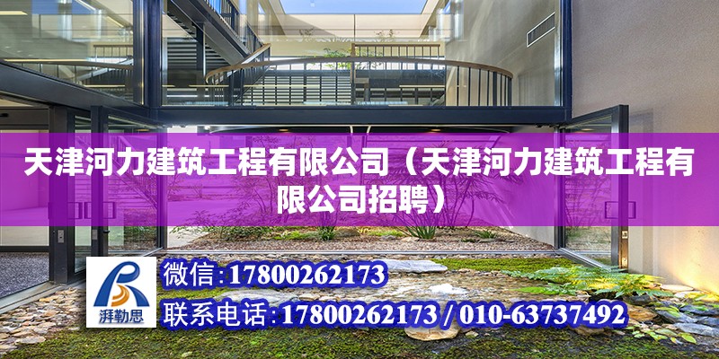 天津河力建筑工程有限公司（天津河力建筑工程有限公司招聘） 全國(guó)鋼結(jié)構(gòu)廠