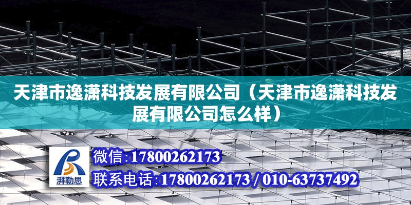 天津市逸瀟科技發(fā)展有限公司（天津市逸瀟科技發(fā)展有限公司怎么樣） 全國鋼結(jié)構(gòu)廠