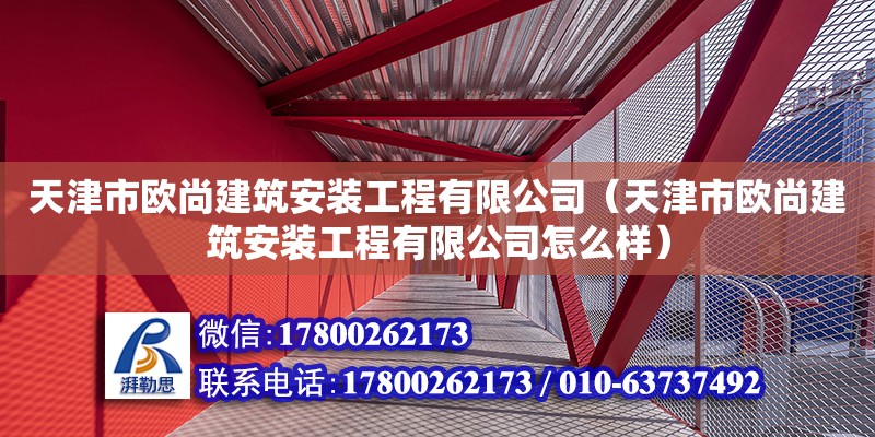 天津市歐尚建筑安裝工程有限公司（天津市歐尚建筑安裝工程有限公司怎么樣）